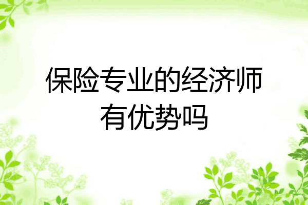 保险专业的经济师有优势吗