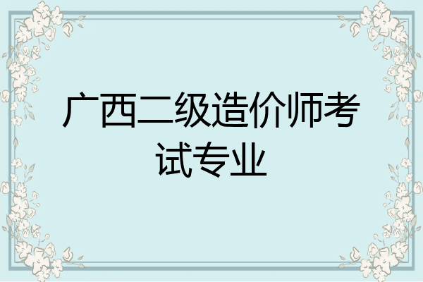 广西二级造价师考试专业