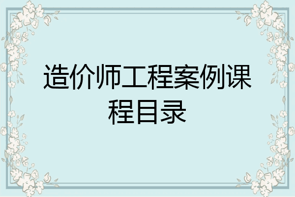 造价师工程案例课程目录