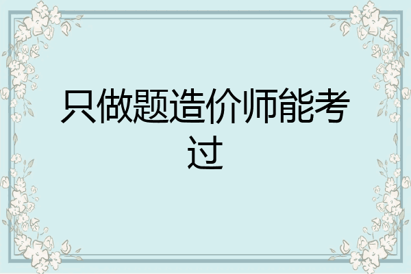 只做题造价师能考过