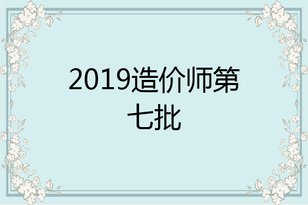 2019造价师第七批