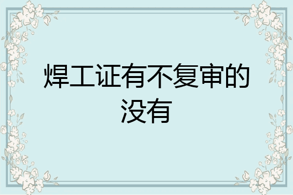 焊工证有不复审的没有