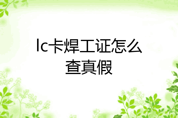 lc卡焊工证怎么查真假