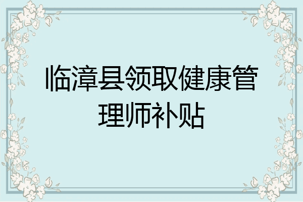 临漳县领取健康管理师补贴