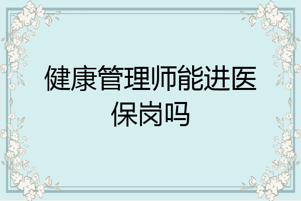 健康管理师能进医保岗吗
