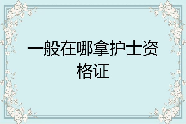 一般在哪拿护士资格证