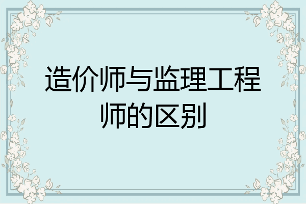 造价师与监理工程师的区别
