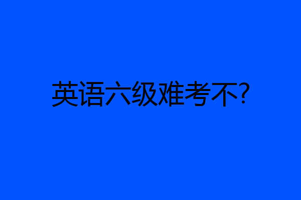 英语六级难考不?