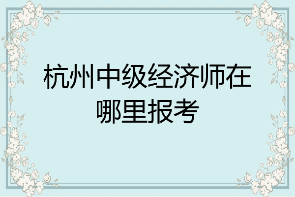 杭州中级经济师在哪里报考