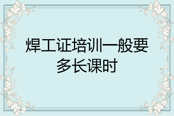 焊工证培训一般要多长课时