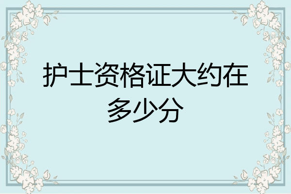 护士资格证大约在多少分