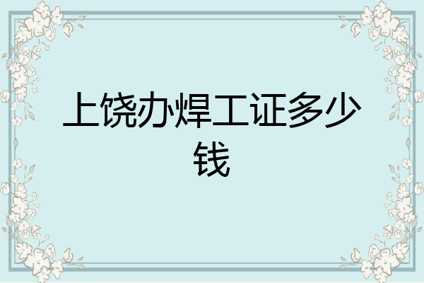 上饶办焊工证多少钱