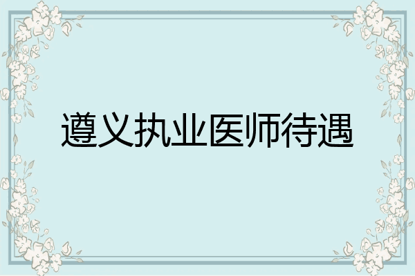 遵义执业医师待遇