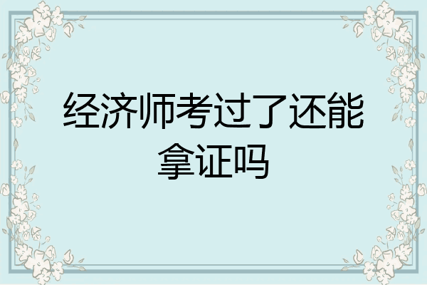 经济师考过了还能拿证吗