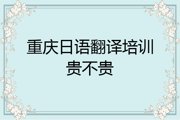 重庆日语翻译培训贵不贵
