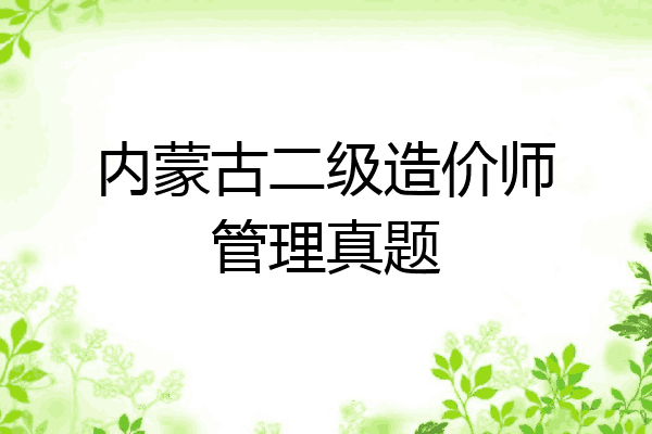 内蒙古二级造价师管理真题
