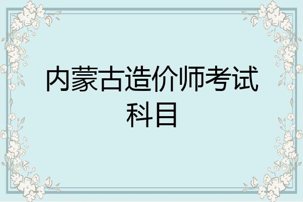 内蒙古造价师考试科目