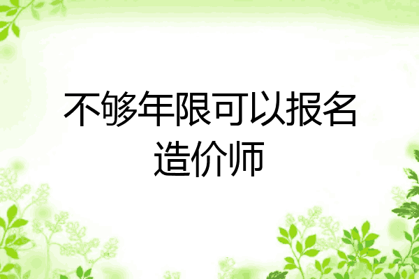 不够年限可以报名造价师
