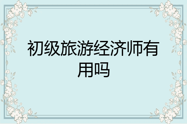 初级旅游经济师有用吗