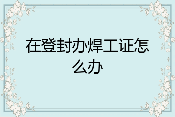 在登封办焊工证怎么办