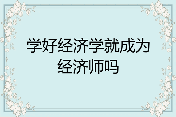 学好经济学就成为经济师吗