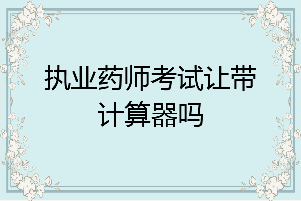 执业药师考试让带计算器吗