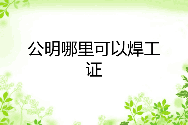 公明哪里可以焊工证