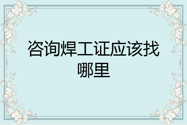 咨询焊工证应该找哪里
