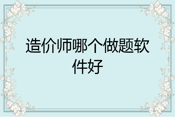 造价师哪个做题软件好