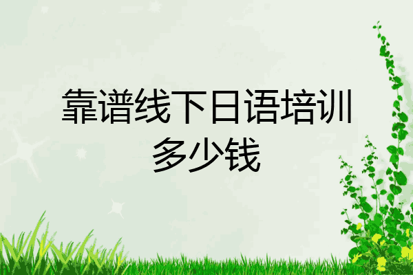 靠谱线下日语培训多少钱