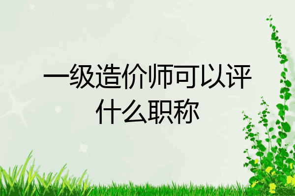 一级造价师可以评什么职称