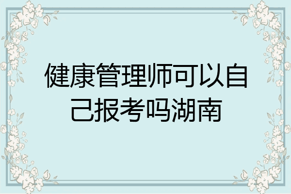 健康管理师可以自己报考吗湖南