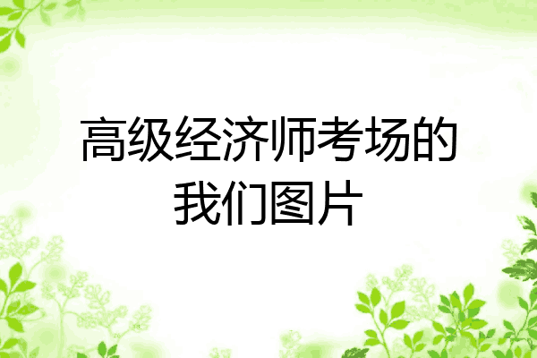 高级经济师考场的我们图片