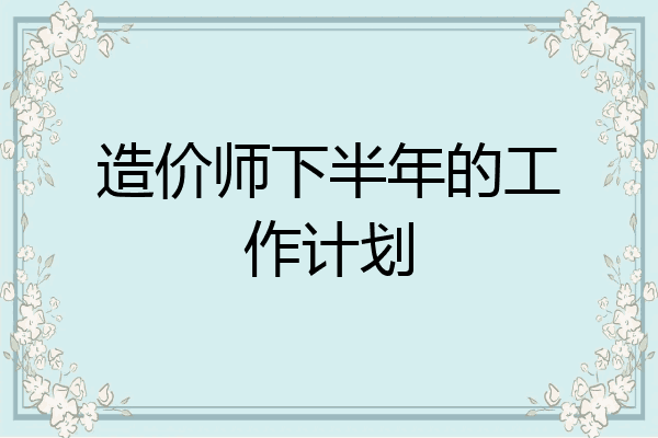造价师下半年的工作计划
