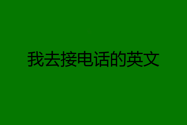我去接电话的英文