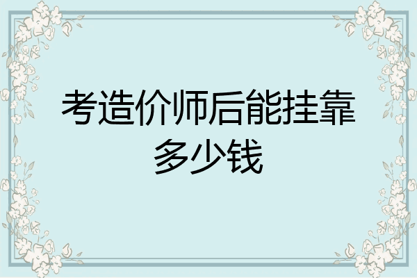 考造价师后能挂靠多少钱