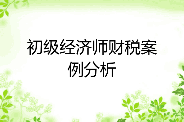 初级经济师财税案例分析