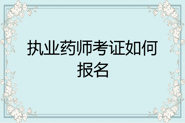 执业药师考证如何报名