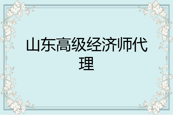 山东高级经济师代理