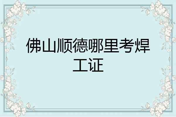 佛山顺德哪里考焊工证