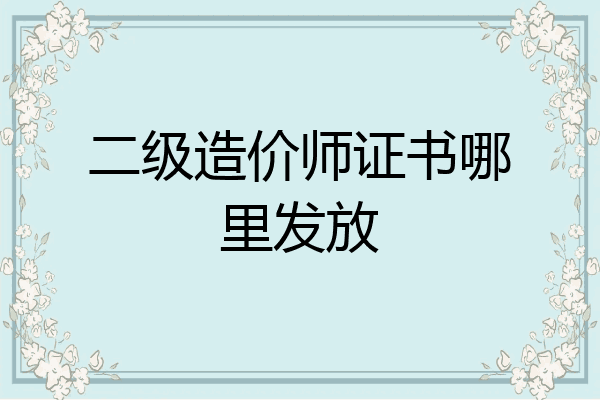 二级造价师证书哪里发放