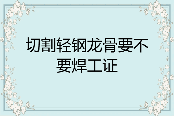 切割轻钢龙骨要不要焊工证