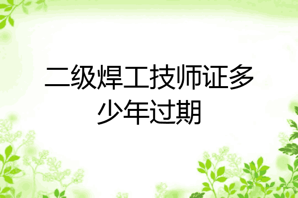 二级焊工技师证多少年过期
