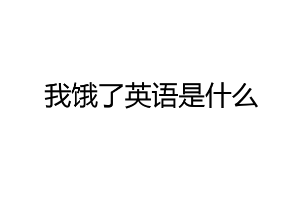 我饿了英语是什么