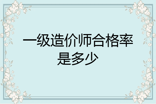 一级造价师合格率是多少