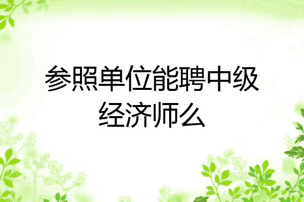 参照单位能聘中级经济师么