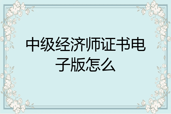 中级经济师证书电子版怎么