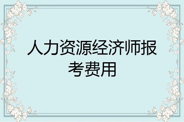 人力资源经济师报考费用