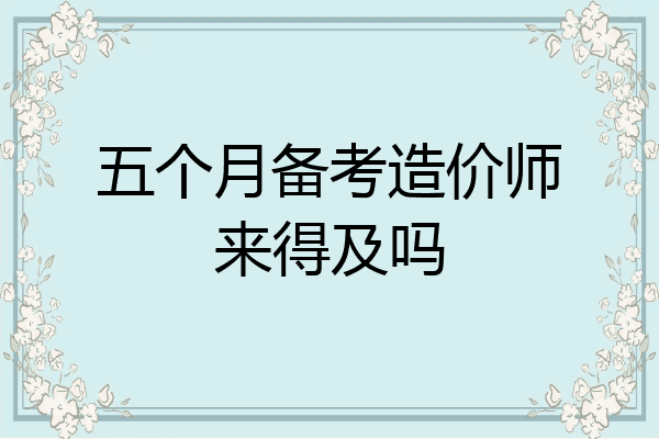 五个月备考造价师来得及吗