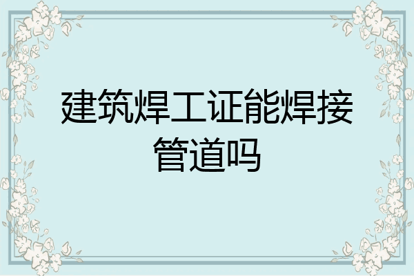 建筑焊工证能焊接管道吗